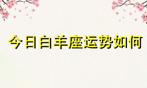 今日白羊座运势如何 今日白羊星座运势查询