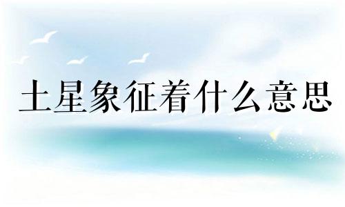 土星象征着什么意思 土星象征身体部位