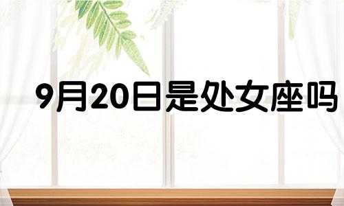 9月20日是处女座吗 9月20日出生的是什么星座女生