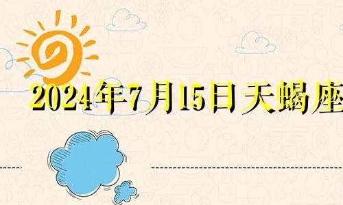 2024年7月15日天蝎座 2024年天蝎座每月运势完整版