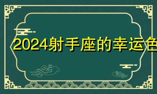 2024射手座的幸运色 2024年射手座幸运颜色和幸运数字