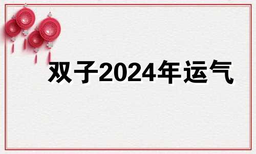 双子2024年运气 双子座2024下半年运势如何