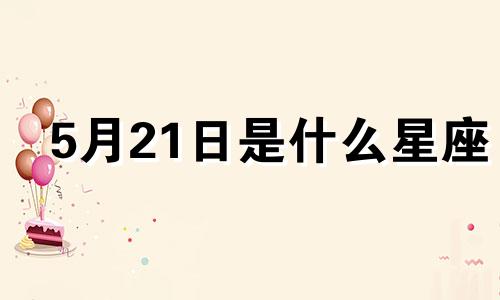 5月21日是什么星座 5月21日出生的人是什么星座?