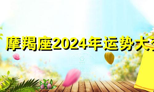 摩羯座2024年运势大变 摩羯座 2024下半年