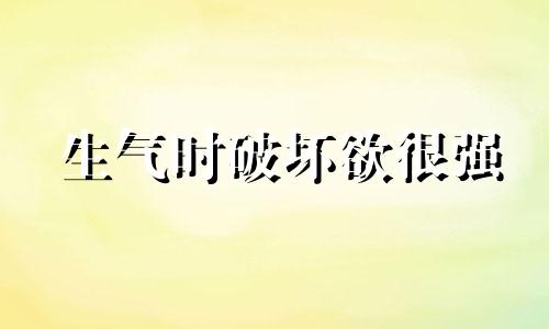 生气时破坏欲很强 生气毁坏东西的是什么样的人