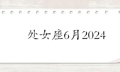 处女座6月2024 2024年处女座6月份整体运势