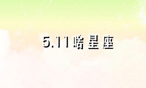 5.11啥星座 5,11是什么星座