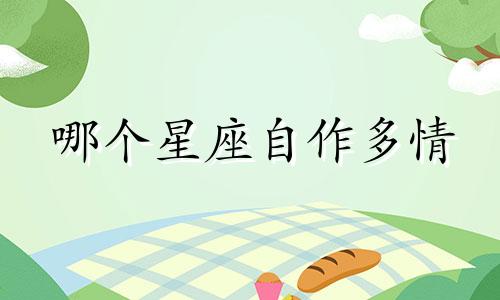 哪个星座自作多情 容易自作多情的人