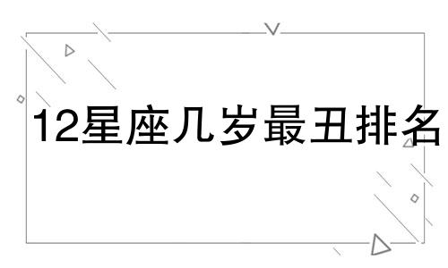 12星座几岁最丑排名 12星座几岁时最丑