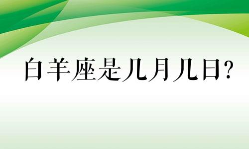 白羊座是几月几日? 白羊座是几月几日几号