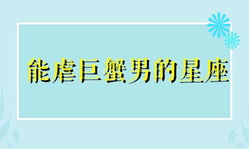 能虐巨蟹男的星座 虐巨蟹男的狠招