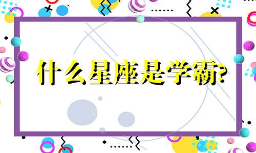 什么星座是学霸? 十二星座里什么星座是学霸