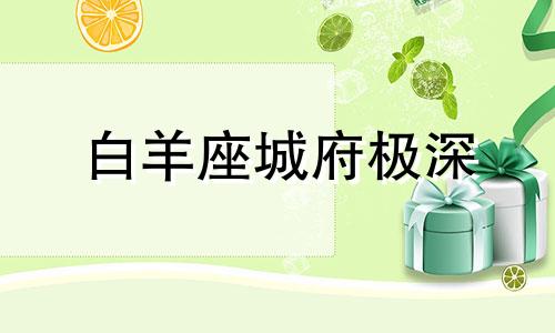 白羊座城府极深 白羊座野心极大城府又深不可测吗