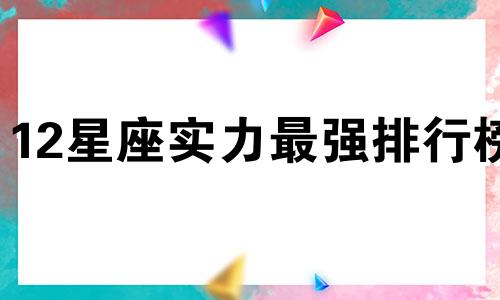 12星座实力最强排行榜 十二星座实力最强的星座