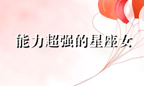 能力超强的星座女 能力强悍无比的星座