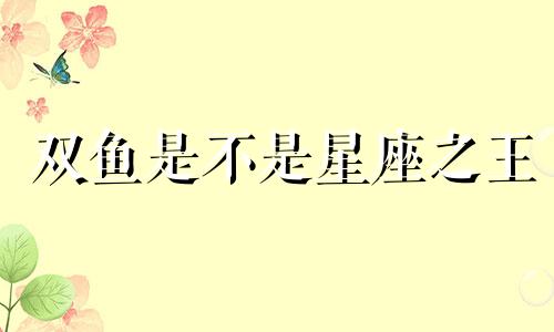 双鱼是不是星座之王 双鱼座的星座能力是什么