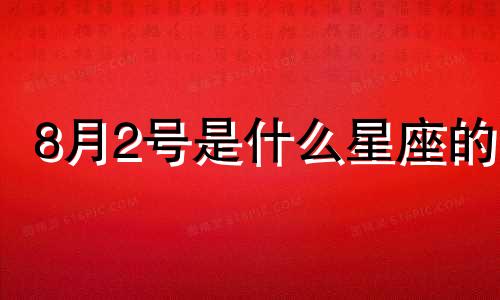 8月2号是什么星座的 8月2日,是什么星座