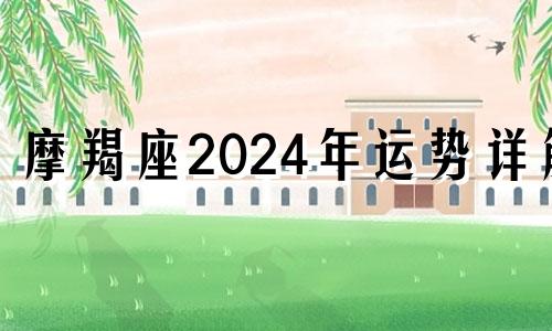 摩羯座2024年运势详解 摩羯座2024年的运势及运程