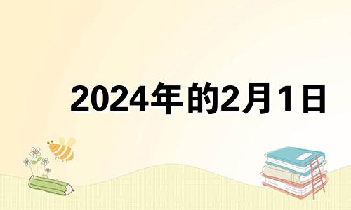 2024年的2月1日 2024年2月14日是什么日子