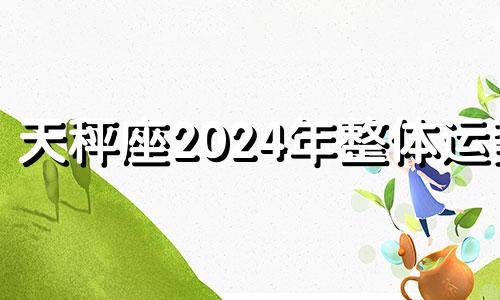 天秤座2024年整体运势 天秤座运势2024年运势详解