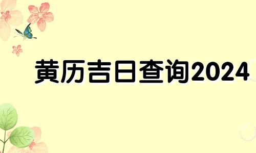 黄历吉日查询2024 黄历吉日查询2024年1月