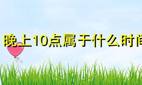 晚上10点属于什么时间 晚上10点多是什么时辰