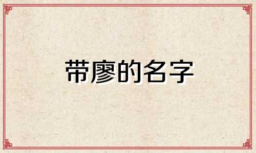 带廖的名字 姓廖的女孩取什么名字好听2021