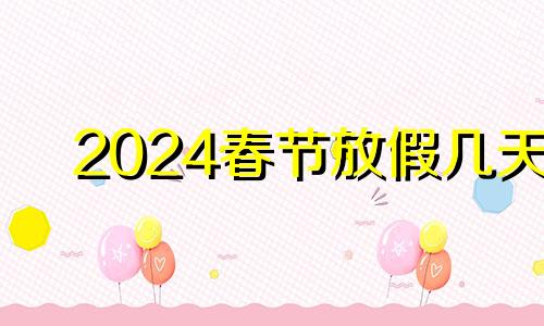 2024春节放假几天 法定假日