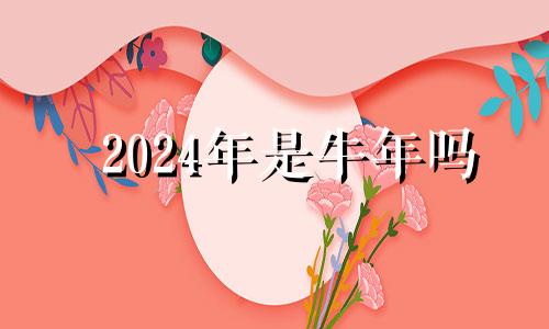 2024年是牛年吗 2024年是金木水火土中的什么命?