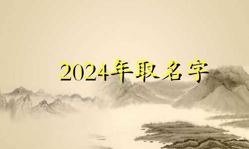 2024年取名字 2024年属龙女宝取什么名字好