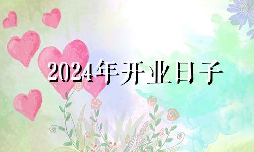 2024年开业日子 2024年夏至是几月几日