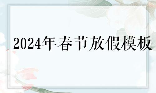 2024年春节放假模板 春节放假通知