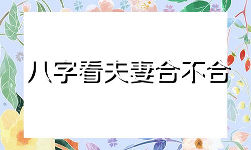 八字看夫妻合不合 八字看夫妻相处模式