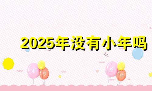 2025年没有小年吗 小年夜要吃什么