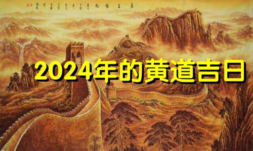 2024年的黄道吉日 2024年老黄历查询