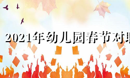 2021年幼儿园春节对联 二o二一年幼儿园新春对联