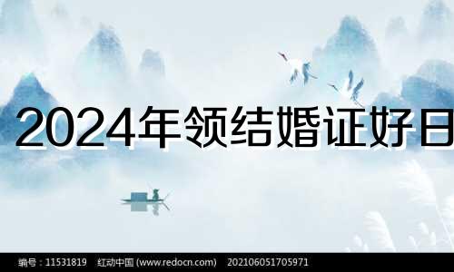 2024年领结婚证好日子 2024年结婚有什么寓意吗