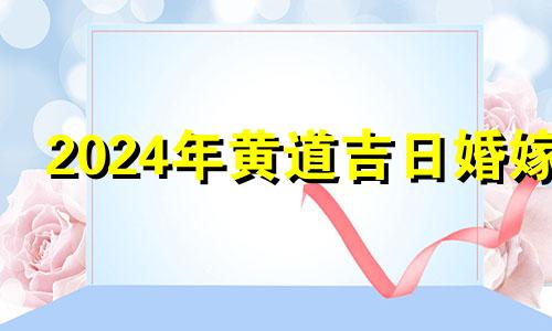 2024年黄道吉日婚嫁 2014年10月结婚吉日