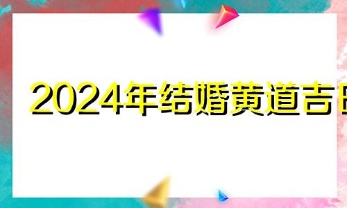 2024年结婚黄道吉日 2024年的黄历