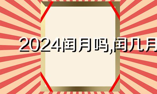 2024闰月吗,闰几月 2024年闰几月请告诉我一下