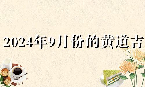 2024年9月份的黄道吉日 2024年1月结婚吉日