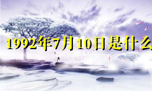 1992年7月10日是什么命 92年7月10日是农历是多少