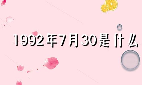 1992年7月30是什么命 1992年7月30号生日阴历是多少