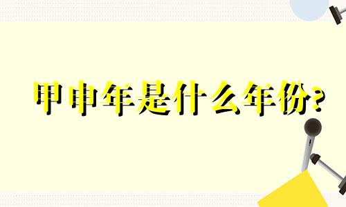 甲申年是什么年份? 甲申年是一九几几年