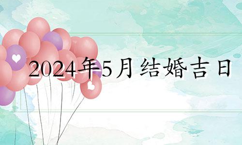 2024年5月结婚吉日 2021年5月24领证