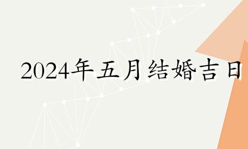 2024年五月结婚吉日 2024年几月适合结婚