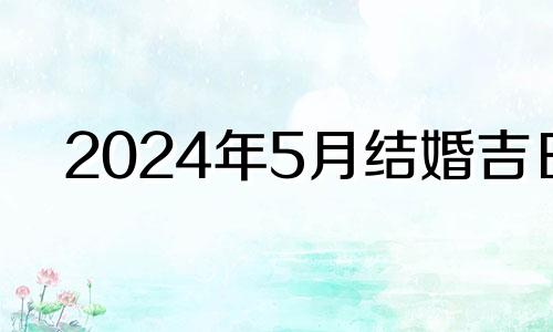 2024年5月结婚吉日 2024年领证好日子