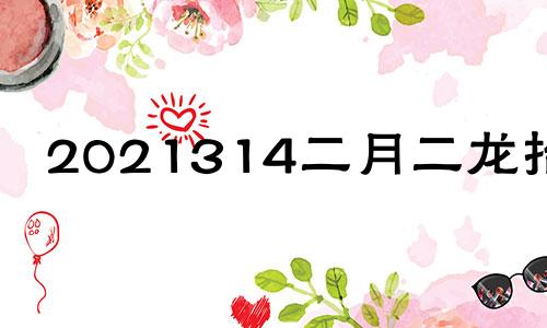 2021314二月二龙抬头 2o21年二月二龙抬头能结婚吗