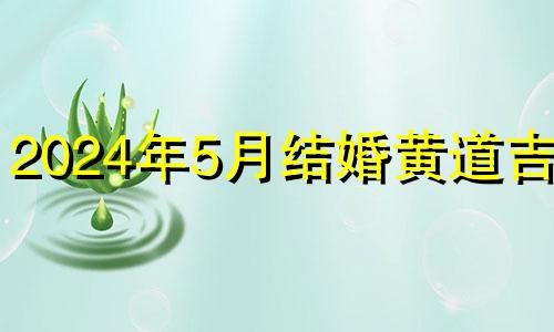 2024年5月结婚黄道吉日 2024年5月几号