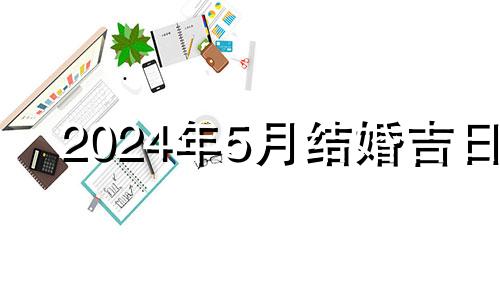 2024年5月结婚吉日 2024年5月星历表